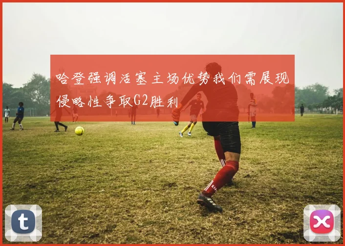 哈登强调活塞主场优势我们需展现侵略性争取G2胜利