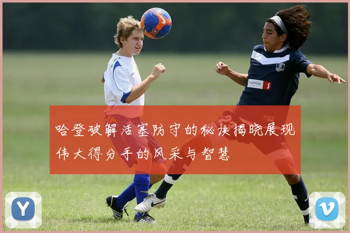 哈登破解活塞防守的秘诀揭晓展现伟大得分手的风采与智慧