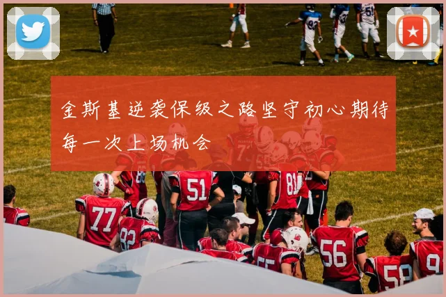 金斯基逆袭保级之路坚守初心期待每一次上场机会