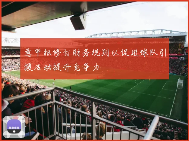 意甲拟修订财务规则以促进球队引援活动提升竞争力