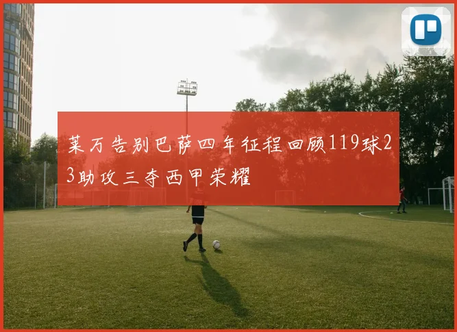 莱万告别巴萨四年征程回顾119球23助攻三夺西甲荣耀